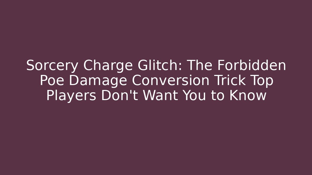 Sorcery Charge Glitch: The Forbidden Poe Damage Conversion Trick Top Players Don't Want You to Know