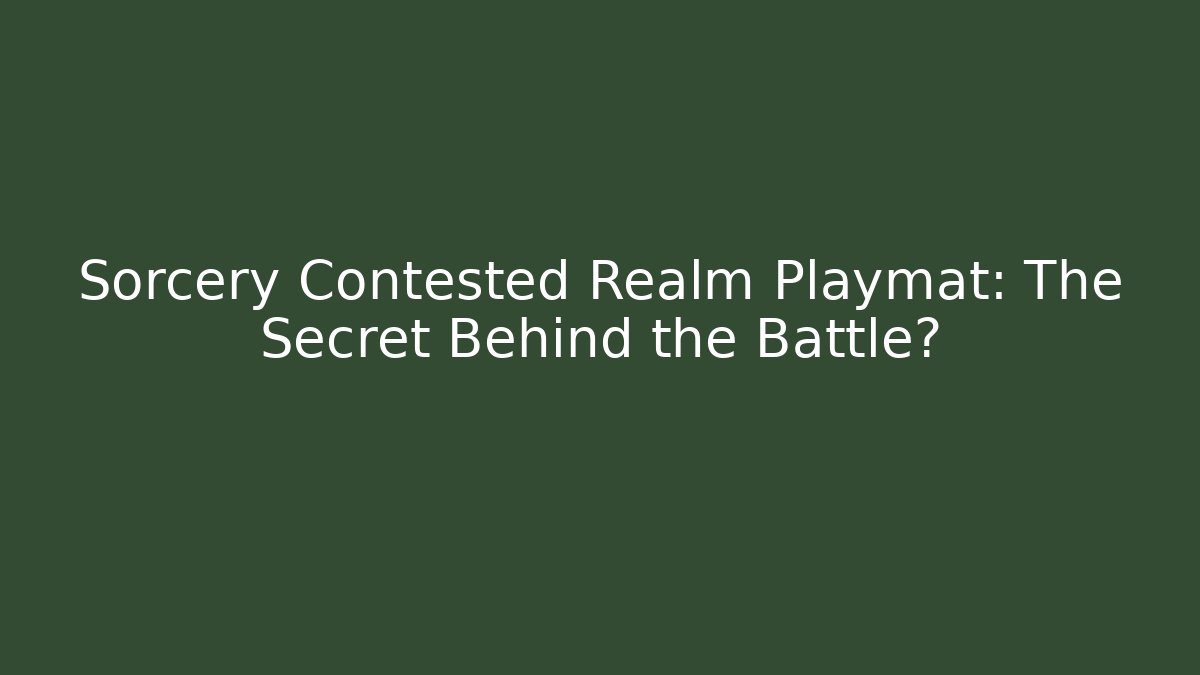 Sorcery Contested Realm Playmat: The Secret Behind the Battle?