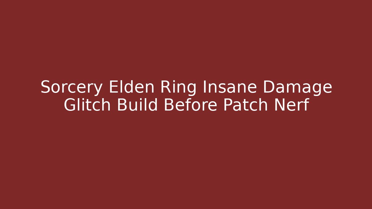 Sorcery Elden Ring Insane Damage Glitch Build Before Patch Nerf