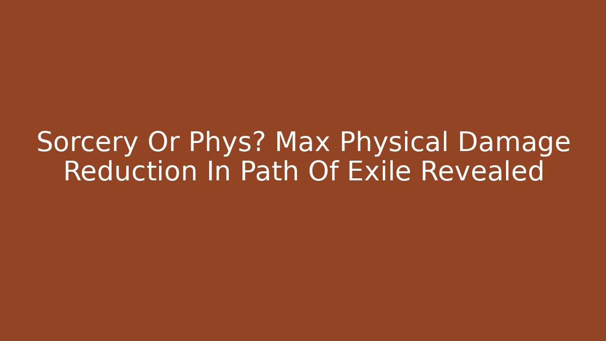 Sorcery Or Phys? Max Physical Damage Reduction In Path Of Exile Revealed