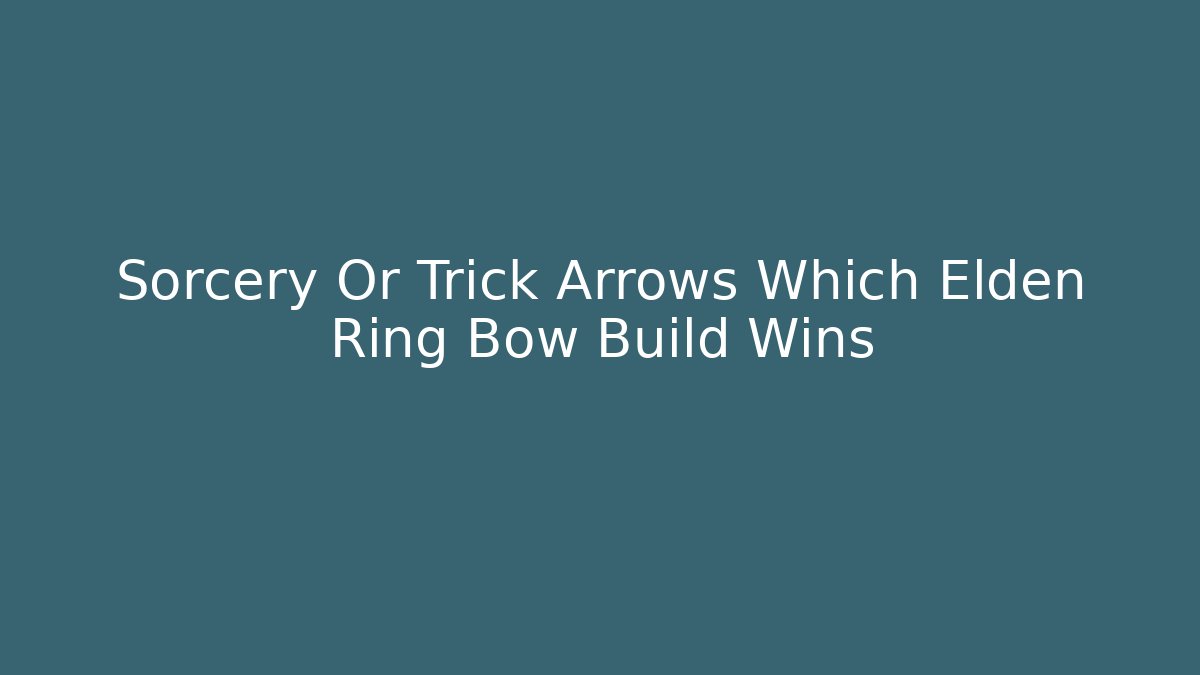 Sorcery Or Trick Arrows Which Elden Ring Bow Build Wins