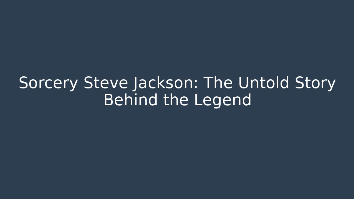 Sorcery Steve Jackson: The Untold Story Behind the Legend