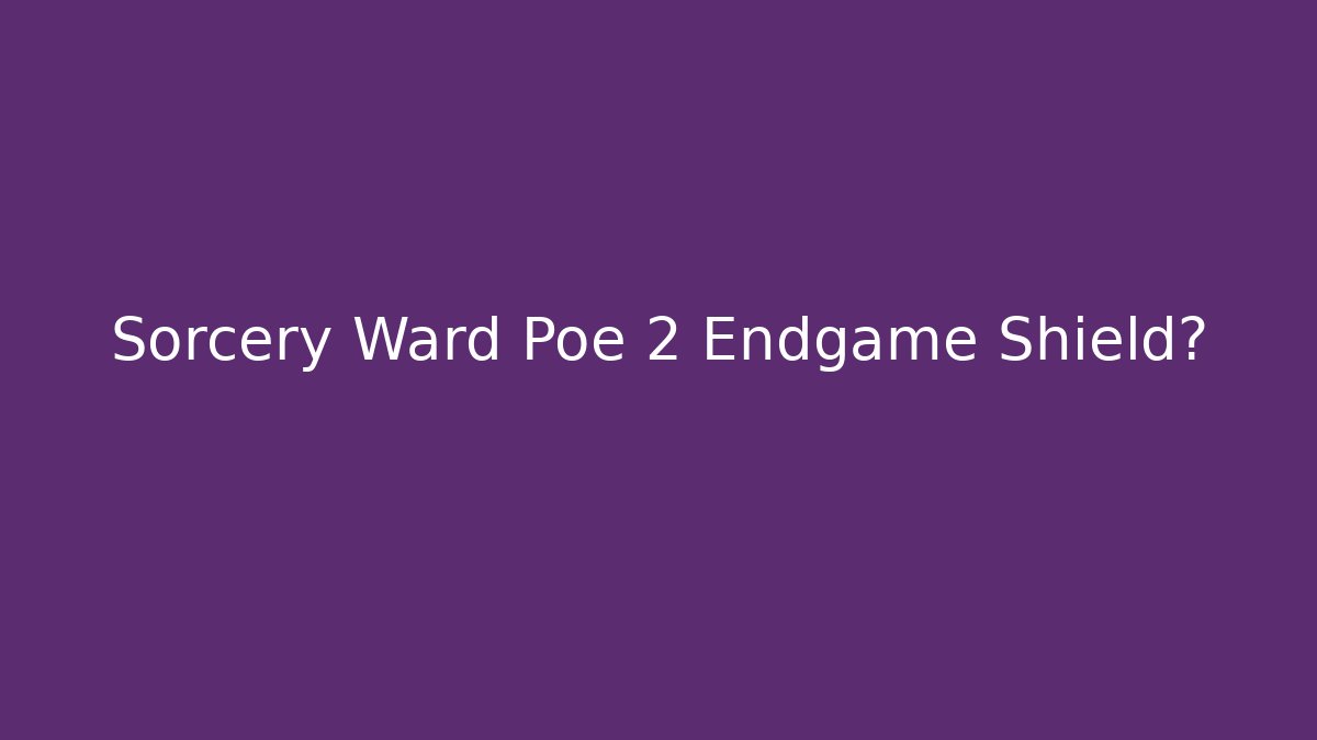 Sorcery Ward Poe 2 Endgame Shield? - Critter Realm