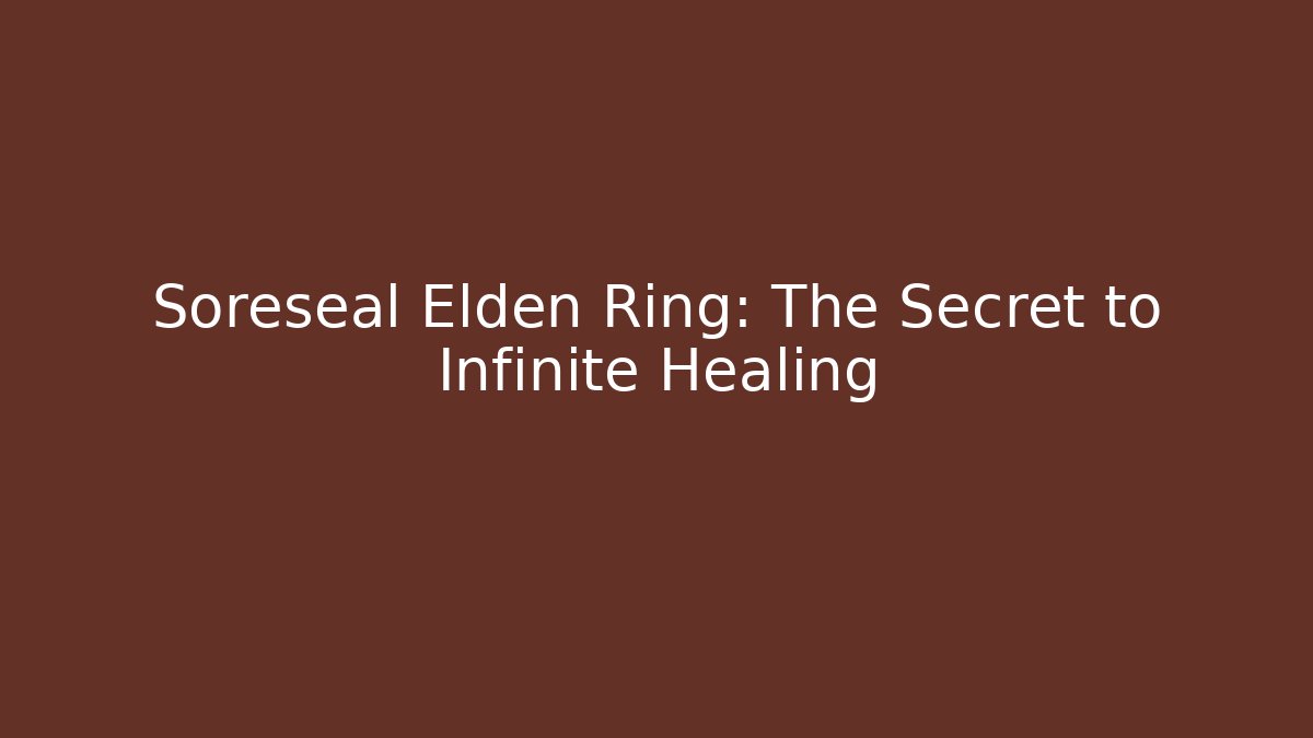 Soreseal Elden Ring: The Secret to Infinite Healing