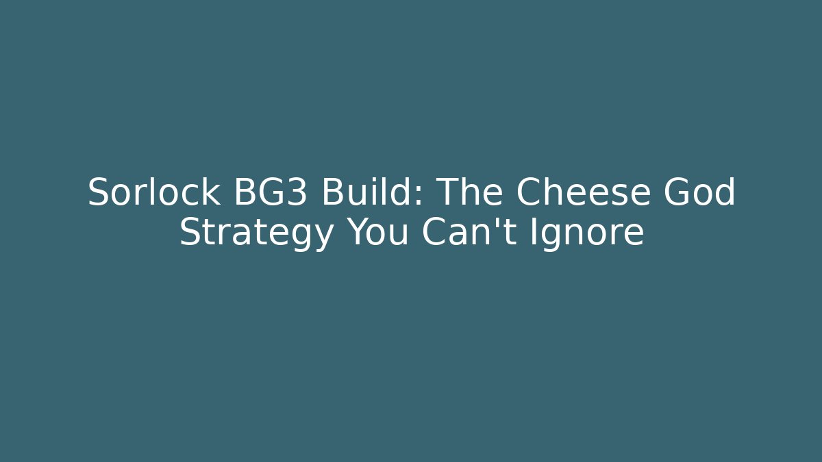 Sorlock BG3 Build: The Cheese God Strategy You Can't Ignore