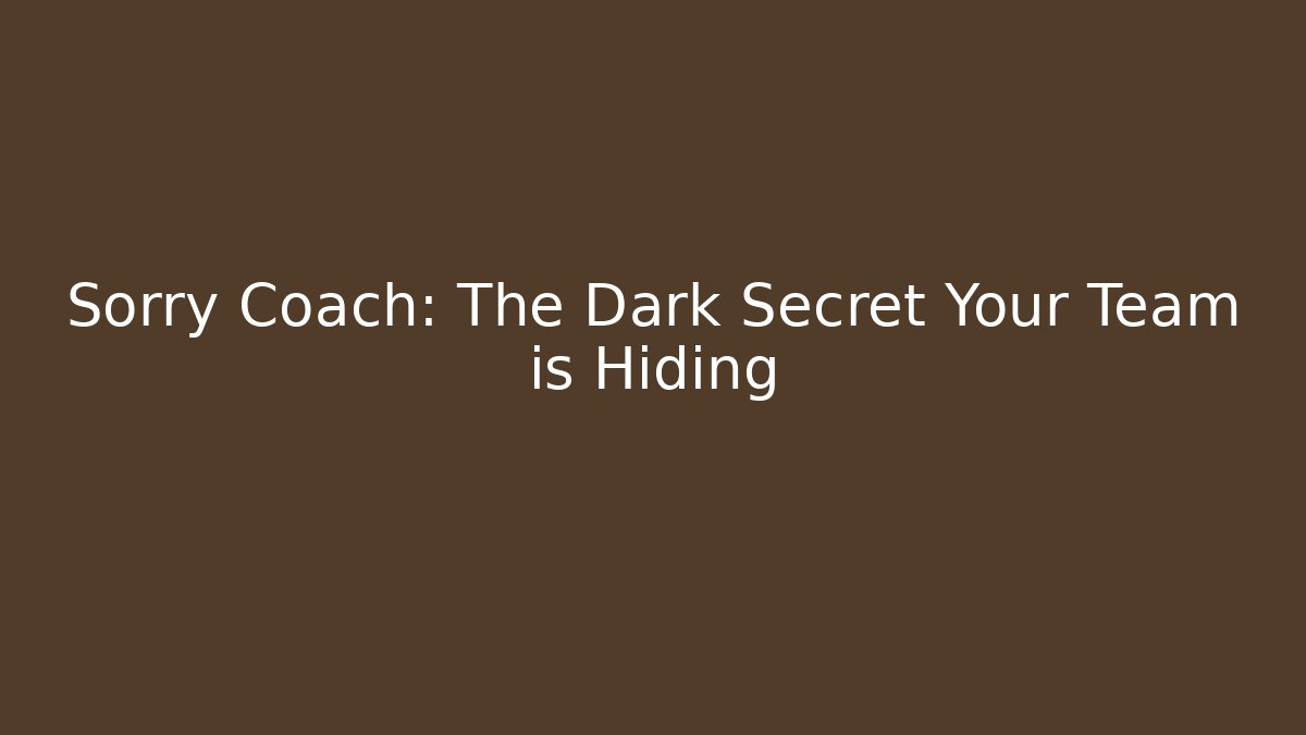 Sorry Coach: The Dark Secret Your Team is Hiding