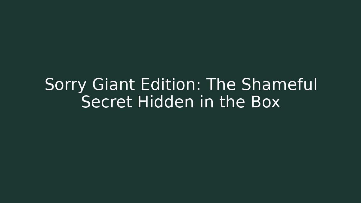 Sorry Giant Edition: The Shameful Secret Hidden in the Box