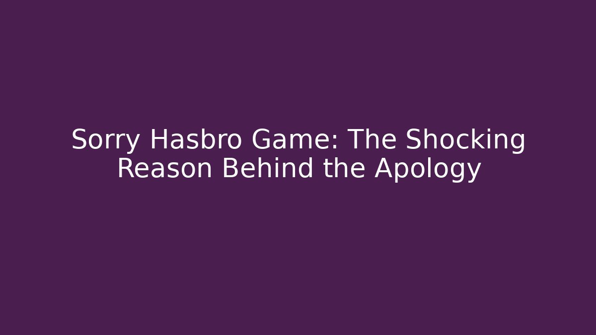 Sorry Hasbro Game: The Shocking Reason Behind the Apology