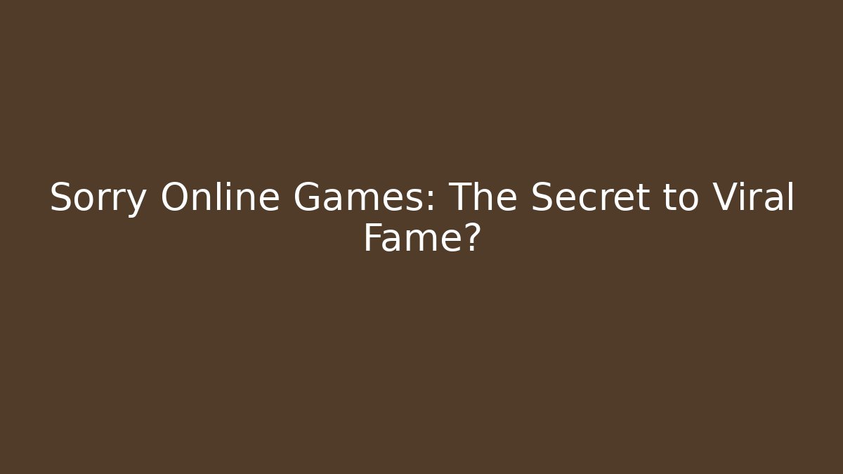 Sorry Online Games: The Secret to Viral Fame?