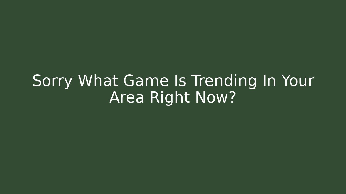 Sorry What Game Is Trending In Your Area Right Now?