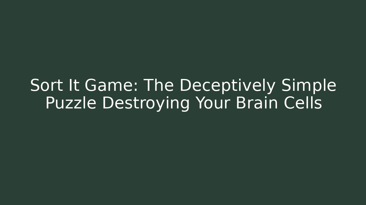 Sort It Game: The Deceptively Simple Puzzle Destroying Your Brain Cells
