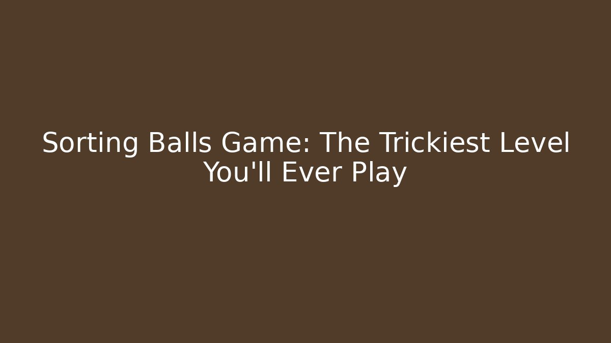 Sorting Balls Game: The Trickiest Level You'll Ever Play
