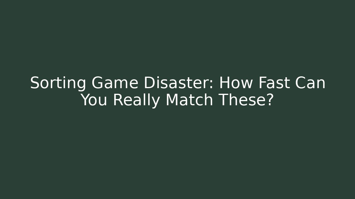 Sorting Game Disaster: How Fast Can You Really Match These?
