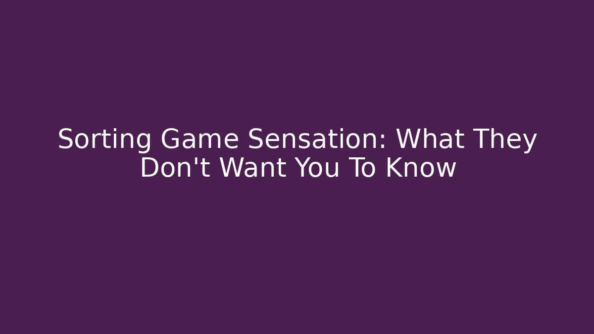 Sorting Game Sensation: What They Don't Want You To Know