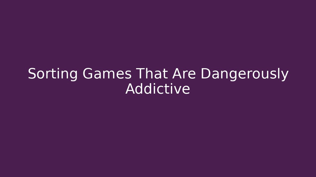 Sorting Games That Are Dangerously Addictive