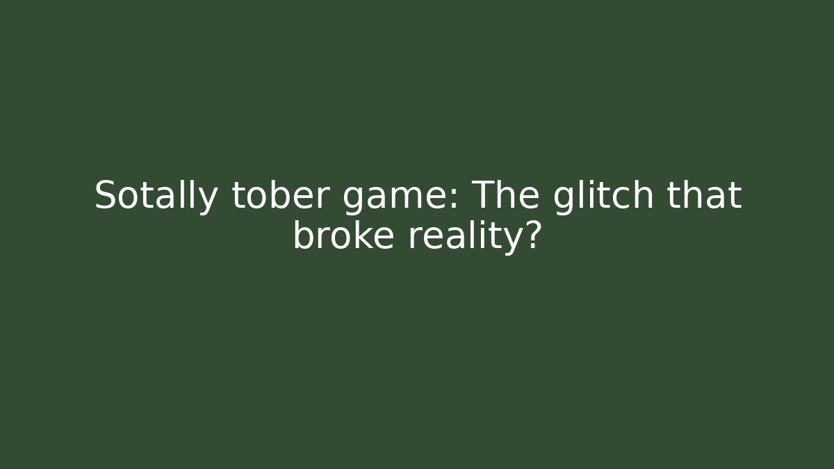 Sotally tober game: The glitch that broke reality?