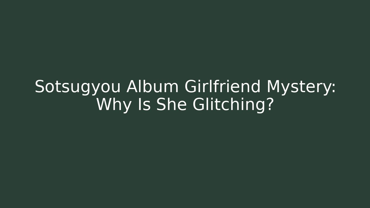 Sotsugyou Album Girlfriend Mystery: Why Is She Glitching?