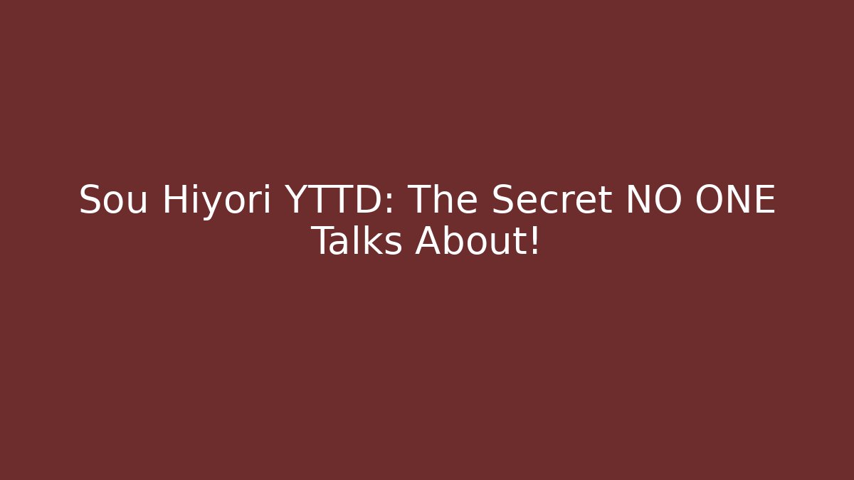 Sou Hiyori YTTD: The Secret NO ONE Talks About!