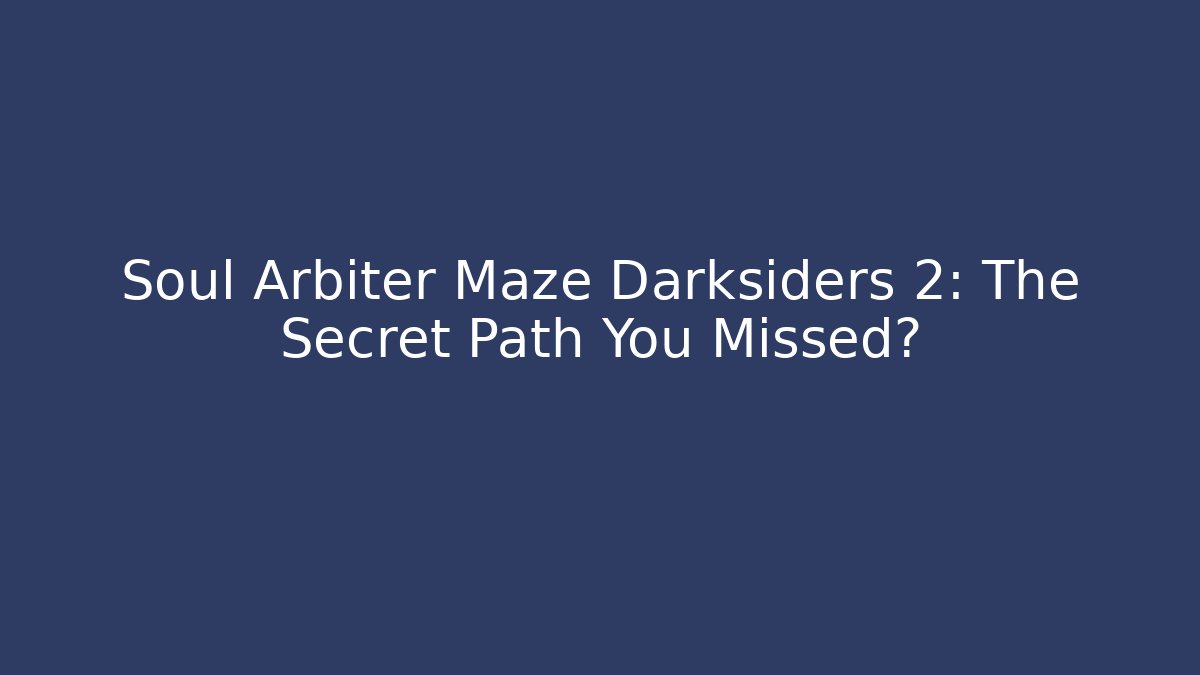 Soul Arbiter Maze Darksiders 2: The Secret Path You Missed?