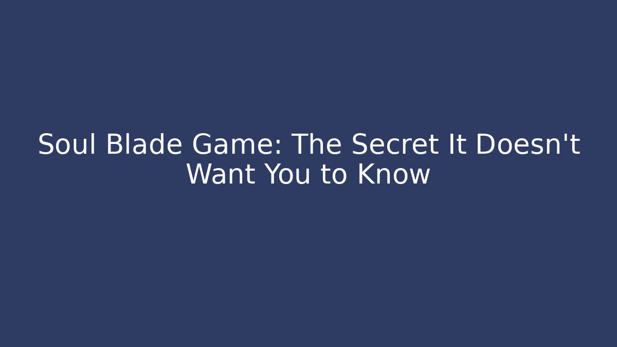 Soul Blade Game: The Secret It Doesn't Want You to Know
