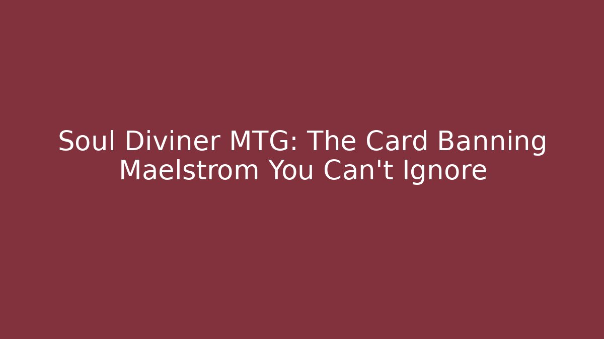 Soul Diviner MTG: The Card Banning Maelstrom You Can't Ignore