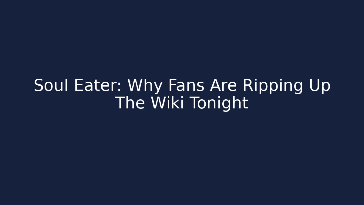 Soul Eater: Why Fans Are Ripping Up The Wiki Tonight