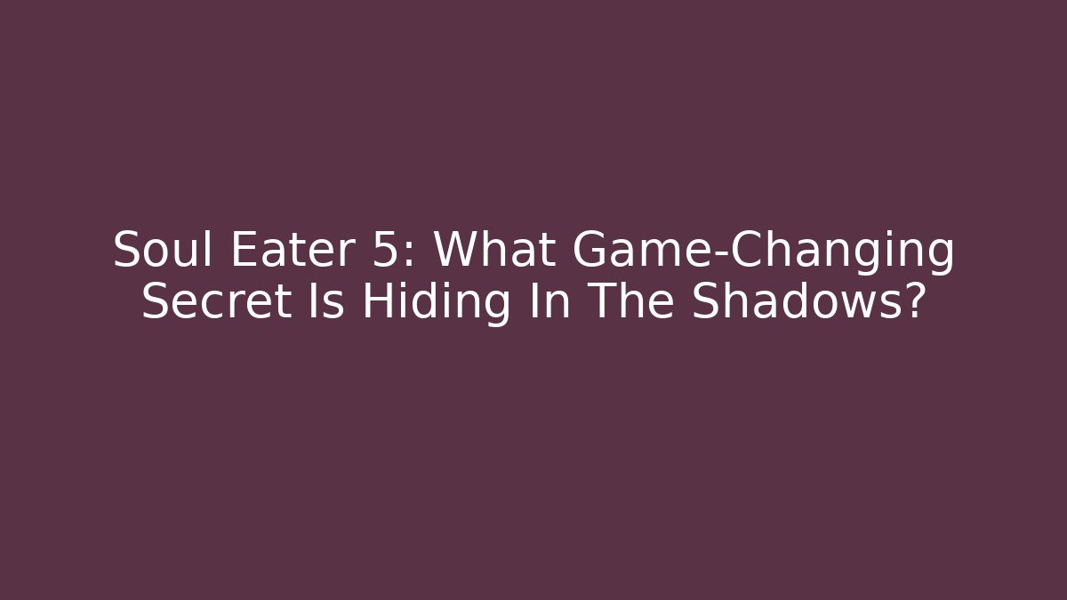 Soul Eater 5: What Game-Changing Secret Is Hiding In The Shadows? - Critter Realm