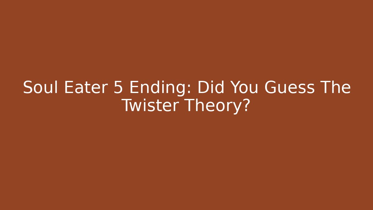 Soul Eater 5 Ending: Did You Guess The Twister Theory?