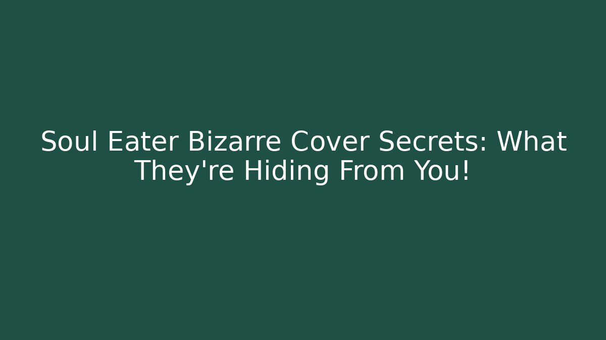 Soul Eater Bizarre Cover Secrets: What They're Hiding From You!
