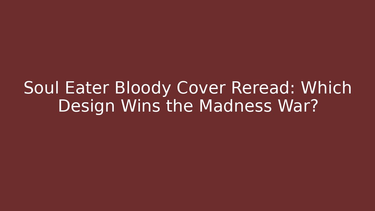 Soul Eater Bloody Cover Reread: Which Design Wins the Madness War?