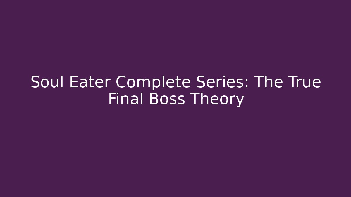 Soul Eater Complete Series: The True Final Boss Theory