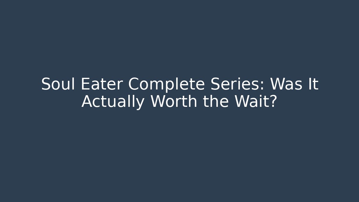 Soul Eater Complete Series: Was It Actually Worth the Wait?
