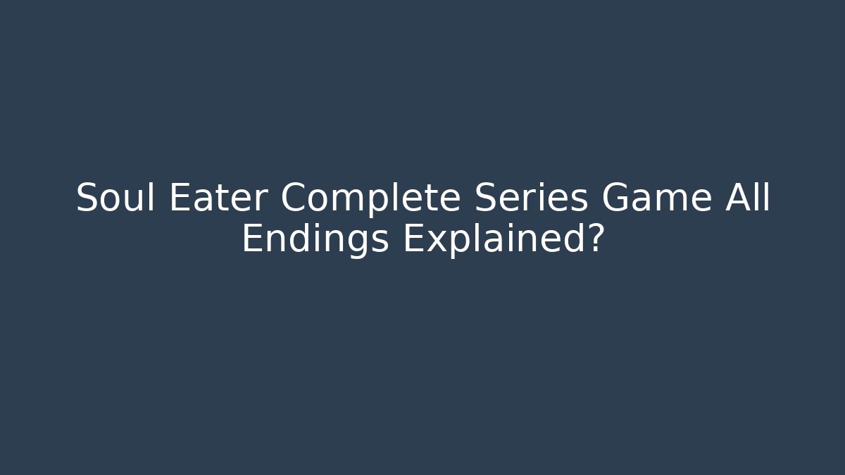 Soul Eater Complete Series Game All Endings Explained?