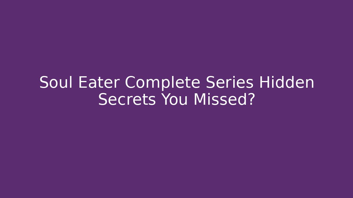 Soul Eater Complete Series Hidden Secrets You Missed?