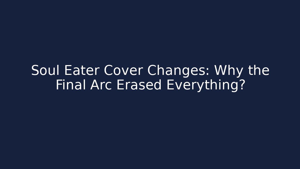 Soul Eater Cover Changes: Why the Final Arc Erased Everything?