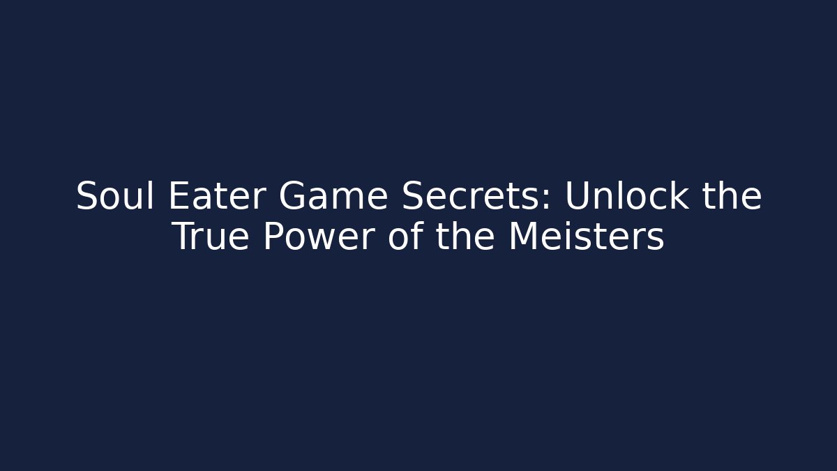 Soul Eater Game Secrets: Unlock the True Power of the Meisters