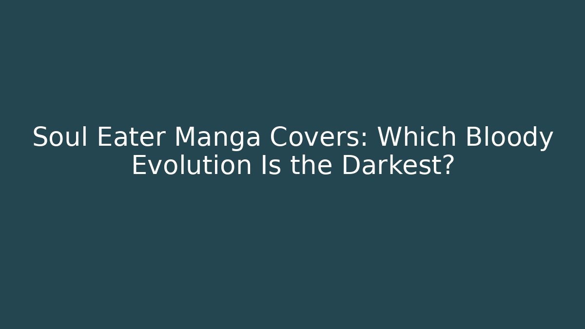 Soul Eater Manga Covers: Which Bloody Evolution Is the Darkest?