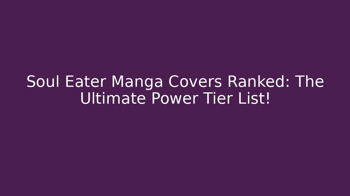 Soul Eater Manga Covers Ranked: The Ultimate Power Tier List!
