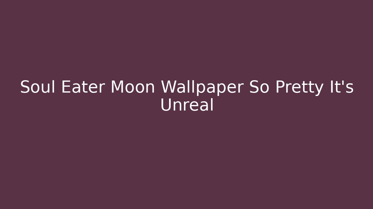 Soul Eater Moon Wallpaper So Pretty It's Unreal - Critter Realm