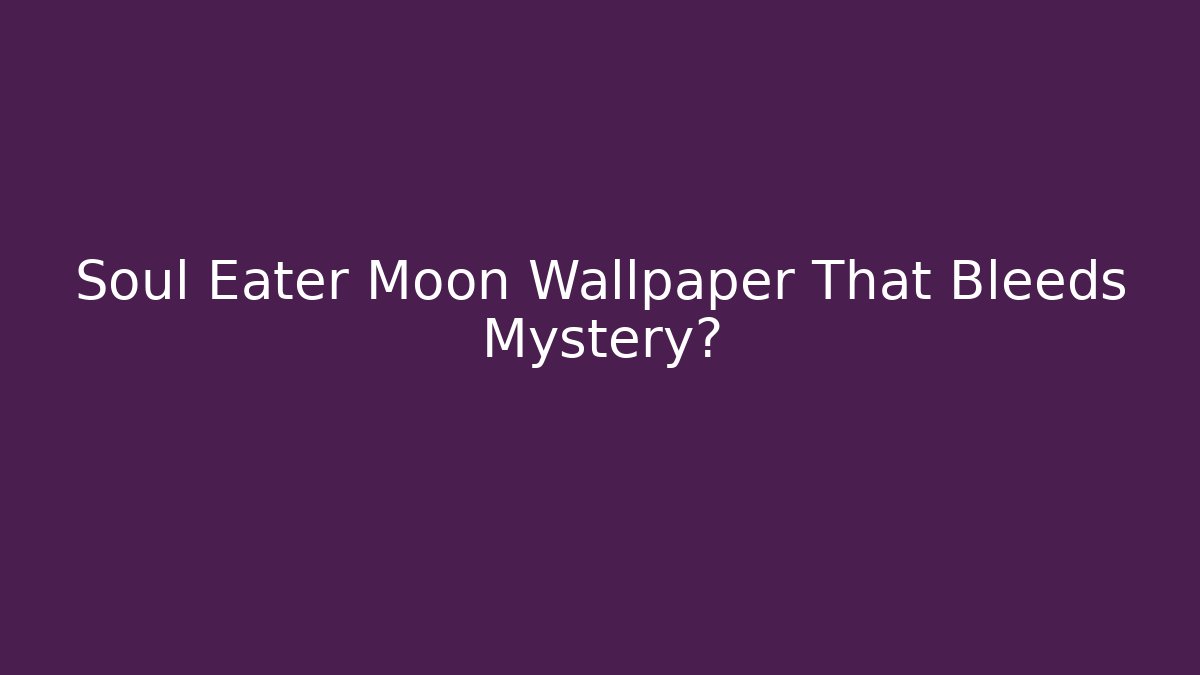 Soul Eater Moon Wallpaper That Bleeds Mystery?