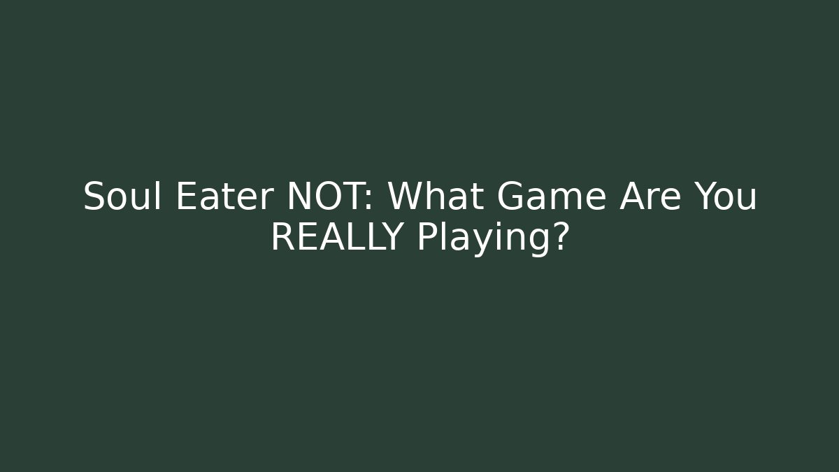 Soul Eater NOT: What Game Are You REALLY Playing?