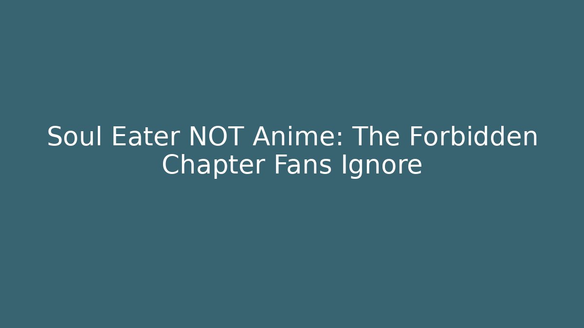 Soul Eater NOT Anime: The Forbidden Chapter Fans Ignore - Critter Realm