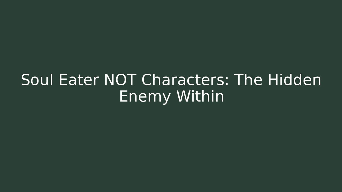Soul Eater NOT Characters: The Hidden Enemy Within