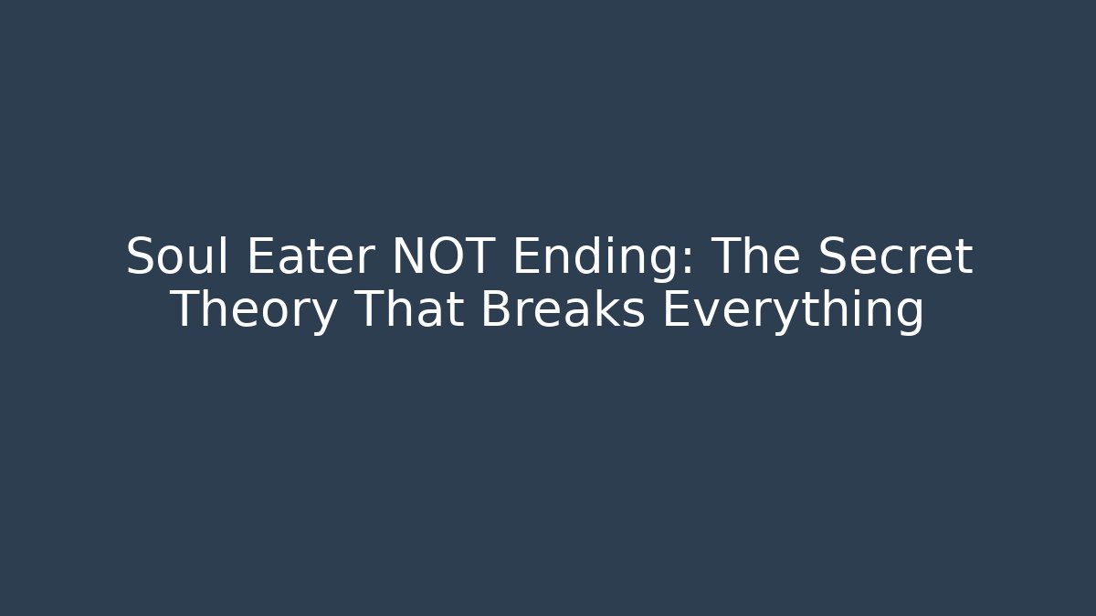 Soul Eater NOT Ending: The Secret Theory That Breaks Everything
