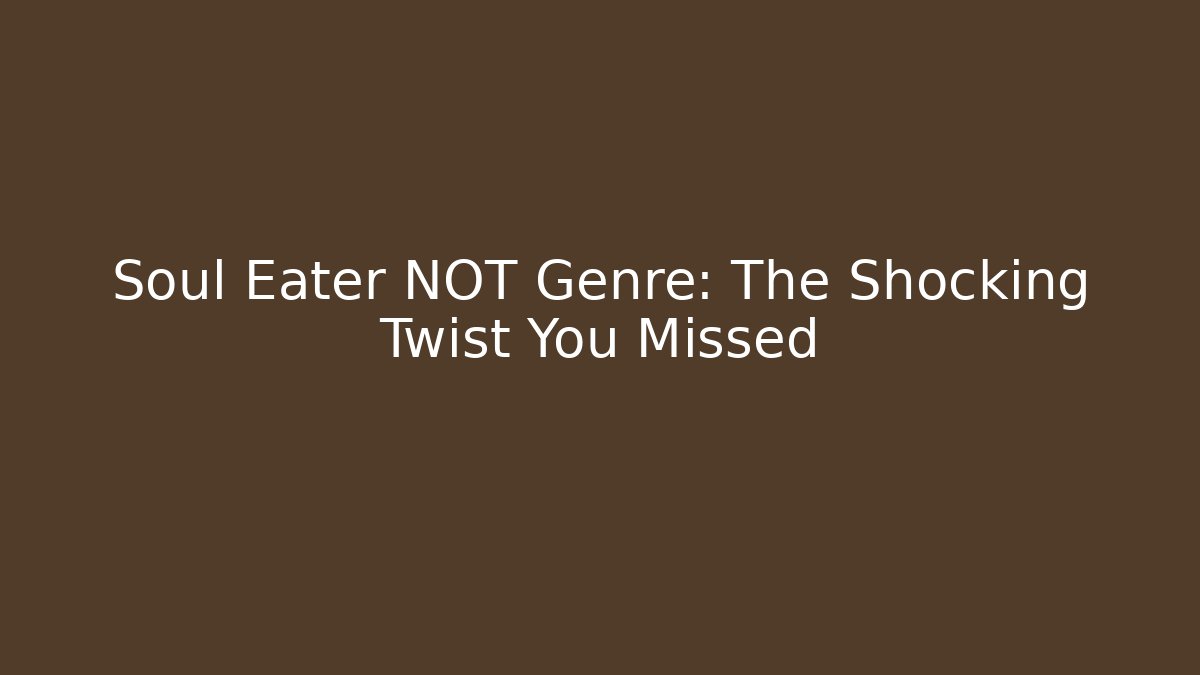 Soul Eater NOT Genre: The Shocking Twist You Missed
