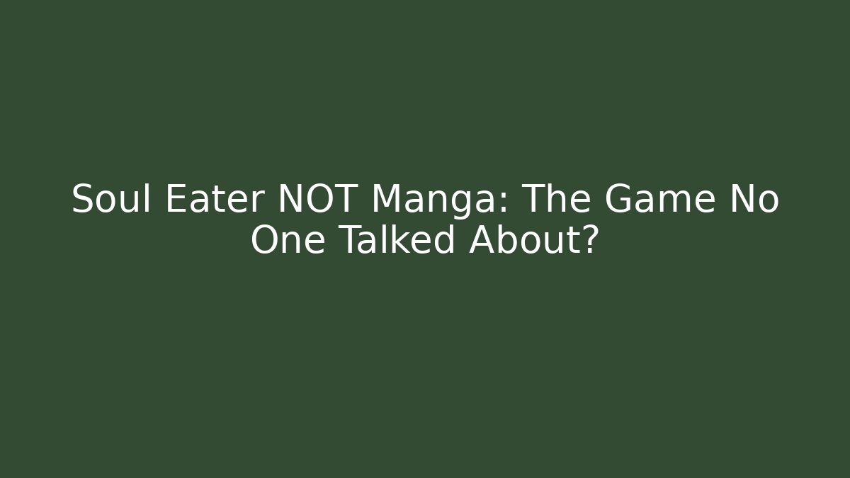 Soul Eater NOT Manga: The Game No One Talked About?