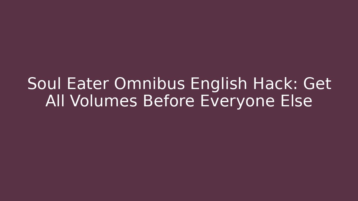 Soul Eater Omnibus English Hack: Get All Volumes Before Everyone Else