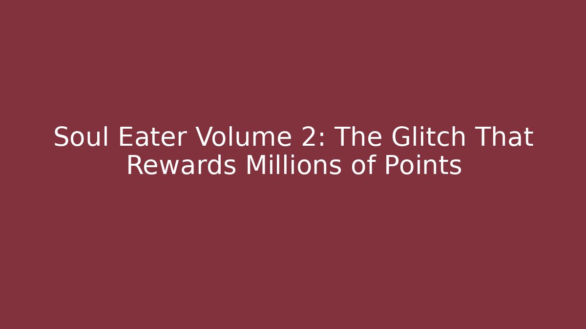 Soul Eater Volume 2: The Glitch That Rewards Millions of Points - Critter Realm