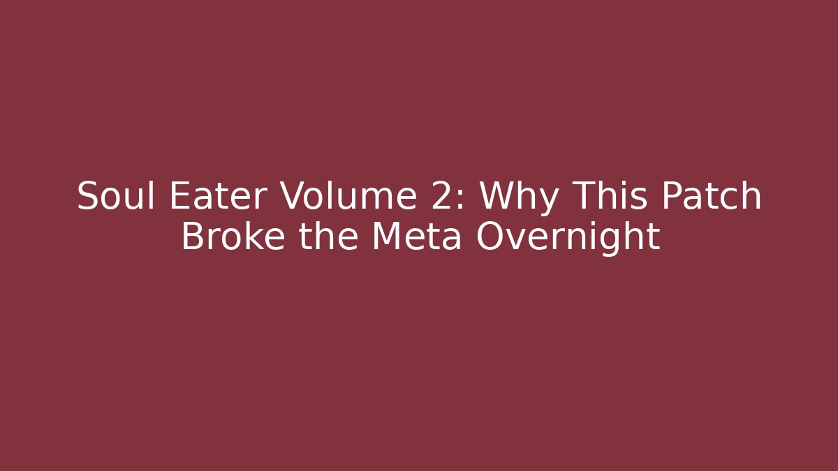 Soul Eater Volume 2: Why This Patch Broke the Meta Overnight