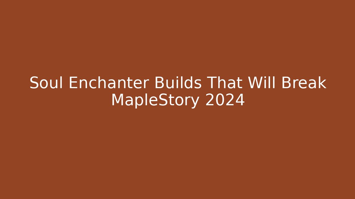 Soul Enchanter Builds That Will Break MapleStory 2024